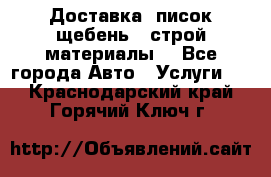 Доставка, писок щебень , строй материалы. - Все города Авто » Услуги   . Краснодарский край,Горячий Ключ г.